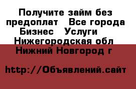 Получите займ без предоплат - Все города Бизнес » Услуги   . Нижегородская обл.,Нижний Новгород г.